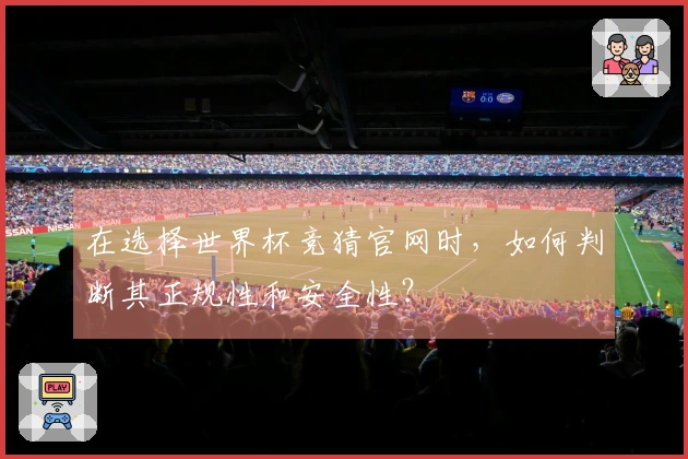 在选择世界杯竞猜官网时，如何判断其正规性和安全性？