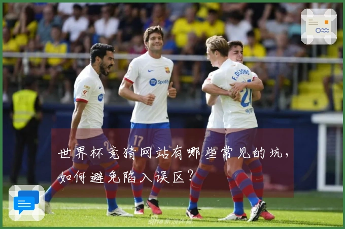 世界杯竞猜网站有哪些常见的坑，如何避免陷入误区？